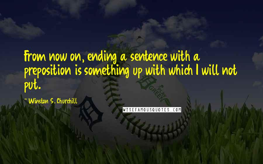 Winston S. Churchill Quotes: From now on, ending a sentence with a preposition is something up with which I will not put.