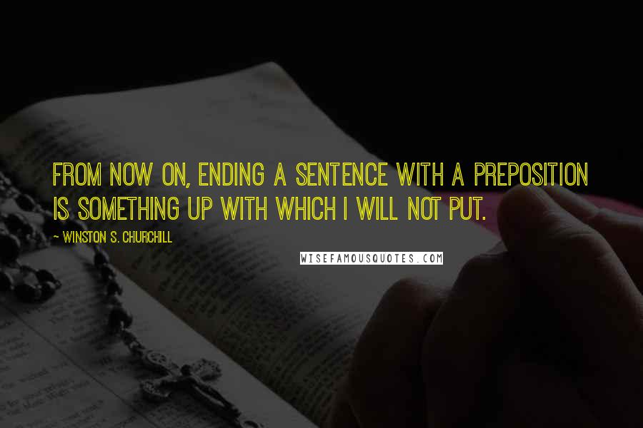 Winston S. Churchill Quotes: From now on, ending a sentence with a preposition is something up with which I will not put.