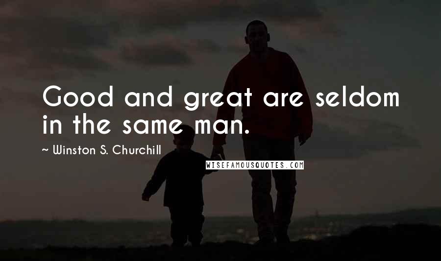 Winston S. Churchill Quotes: Good and great are seldom in the same man.