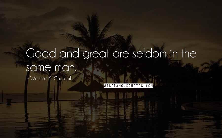 Winston S. Churchill Quotes: Good and great are seldom in the same man.