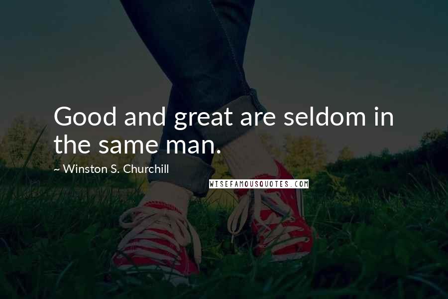 Winston S. Churchill Quotes: Good and great are seldom in the same man.