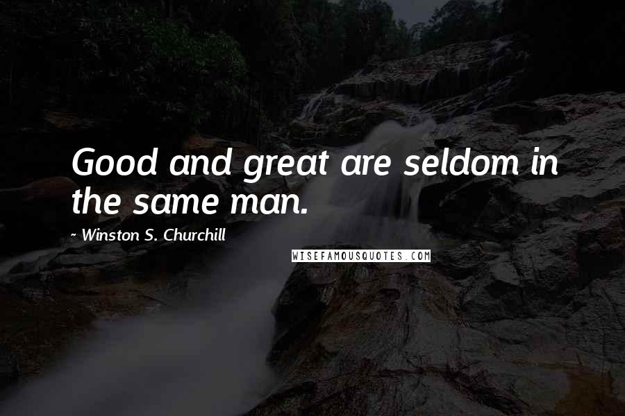 Winston S. Churchill Quotes: Good and great are seldom in the same man.