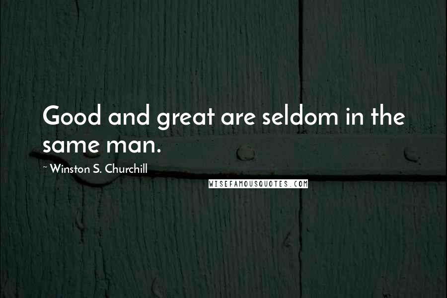 Winston S. Churchill Quotes: Good and great are seldom in the same man.