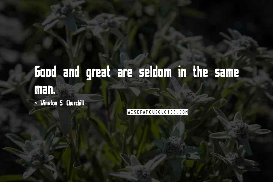 Winston S. Churchill Quotes: Good and great are seldom in the same man.