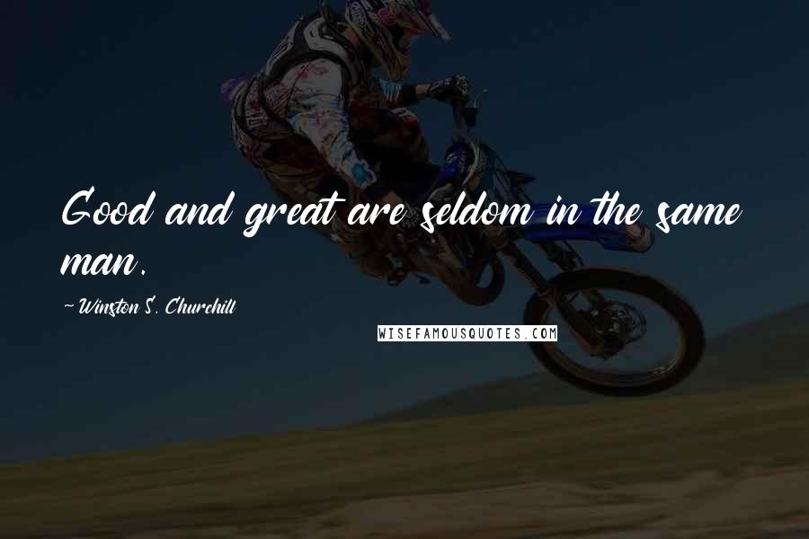 Winston S. Churchill Quotes: Good and great are seldom in the same man.