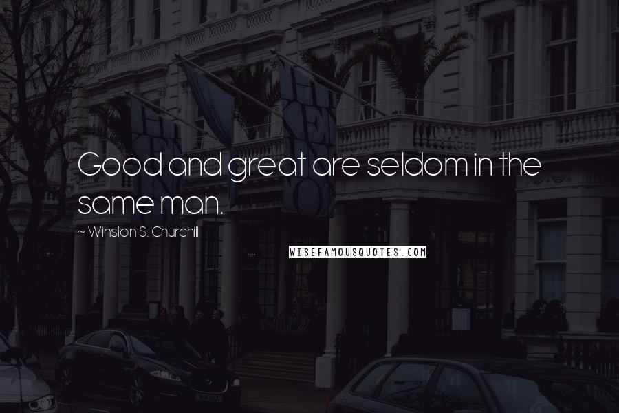 Winston S. Churchill Quotes: Good and great are seldom in the same man.