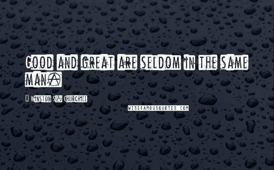 Winston S. Churchill Quotes: Good and great are seldom in the same man.