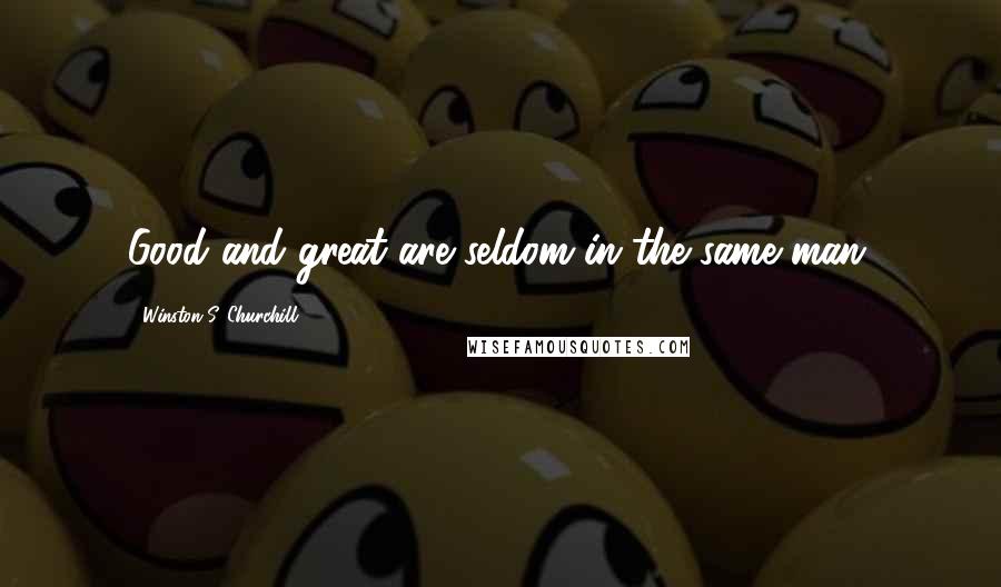 Winston S. Churchill Quotes: Good and great are seldom in the same man.