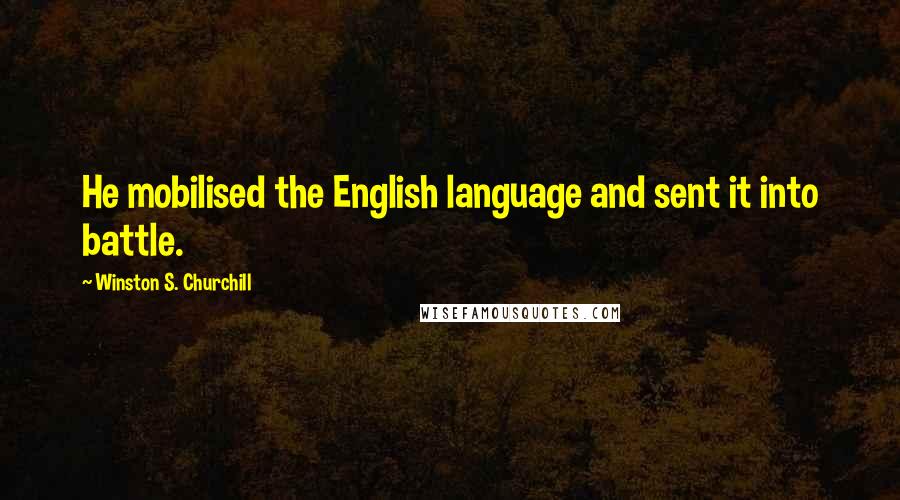 Winston S. Churchill Quotes: He mobilised the English language and sent it into battle.