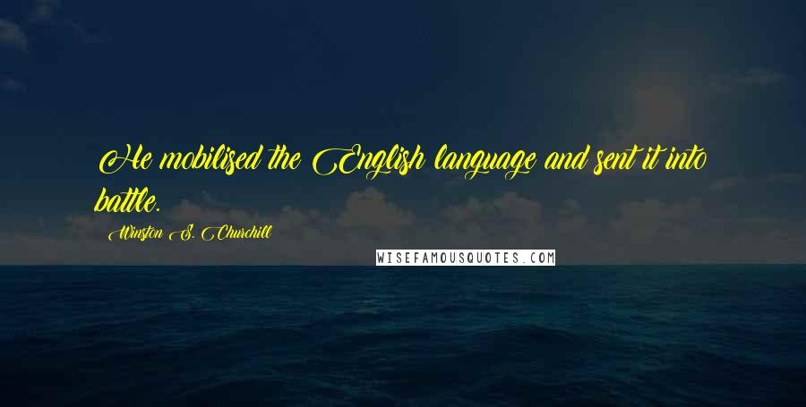 Winston S. Churchill Quotes: He mobilised the English language and sent it into battle.