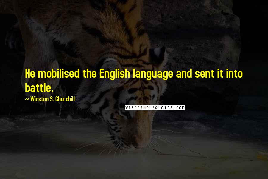 Winston S. Churchill Quotes: He mobilised the English language and sent it into battle.