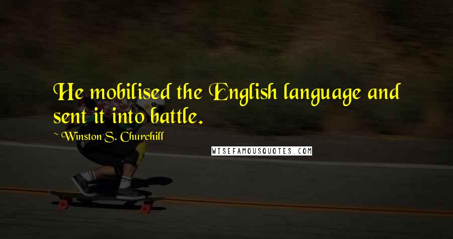 Winston S. Churchill Quotes: He mobilised the English language and sent it into battle.