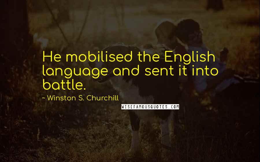 Winston S. Churchill Quotes: He mobilised the English language and sent it into battle.