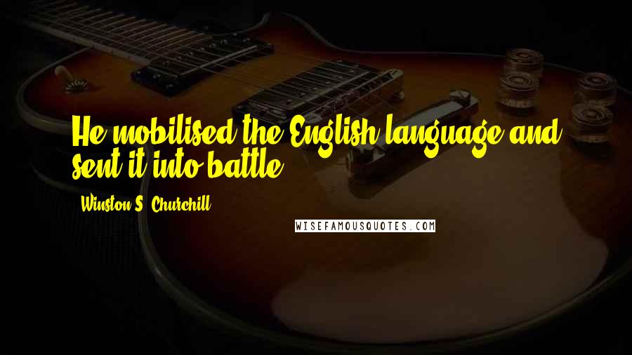 Winston S. Churchill Quotes: He mobilised the English language and sent it into battle.