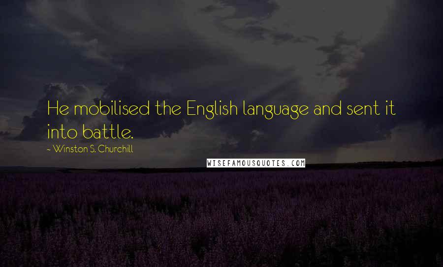 Winston S. Churchill Quotes: He mobilised the English language and sent it into battle.