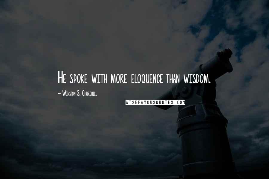 Winston S. Churchill Quotes: He spoke with more eloquence than wisdom.