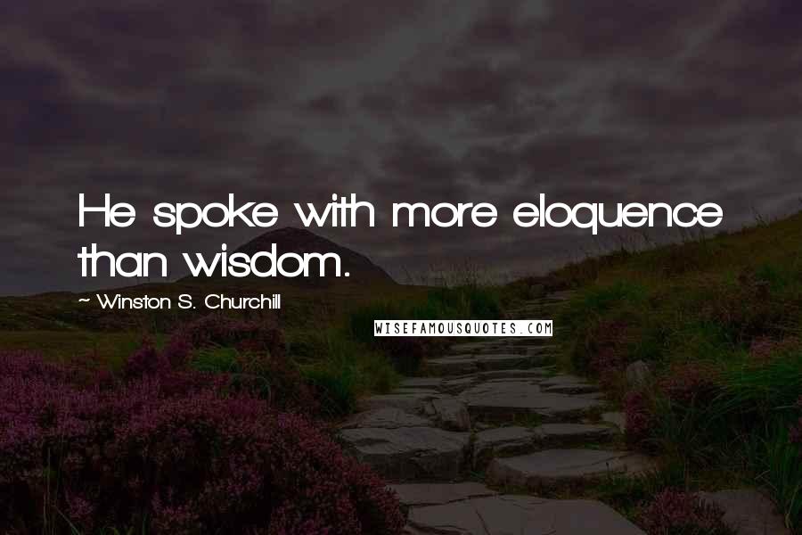 Winston S. Churchill Quotes: He spoke with more eloquence than wisdom.