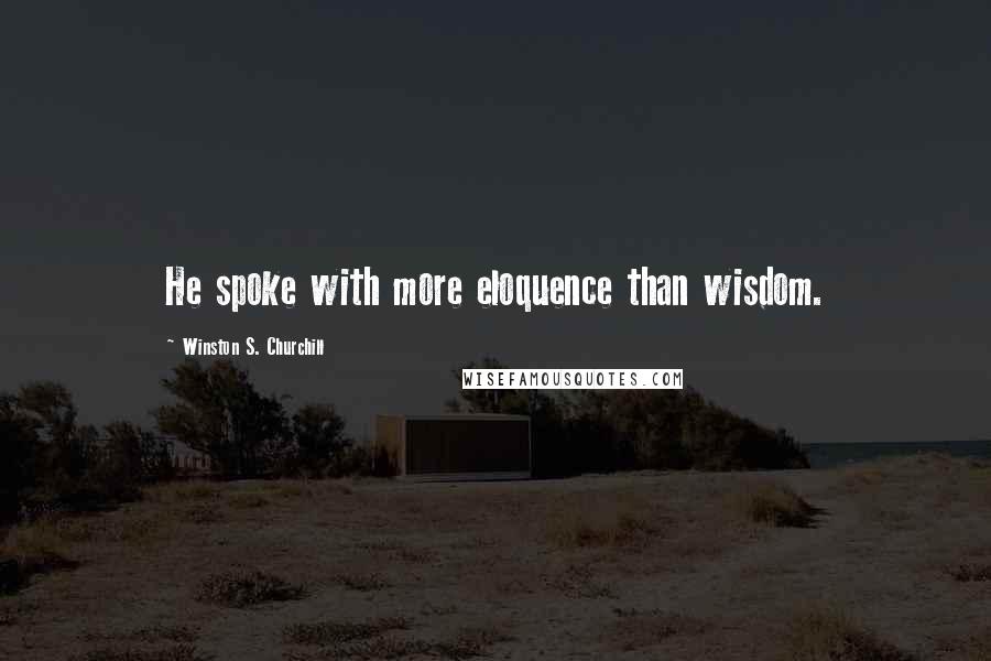 Winston S. Churchill Quotes: He spoke with more eloquence than wisdom.