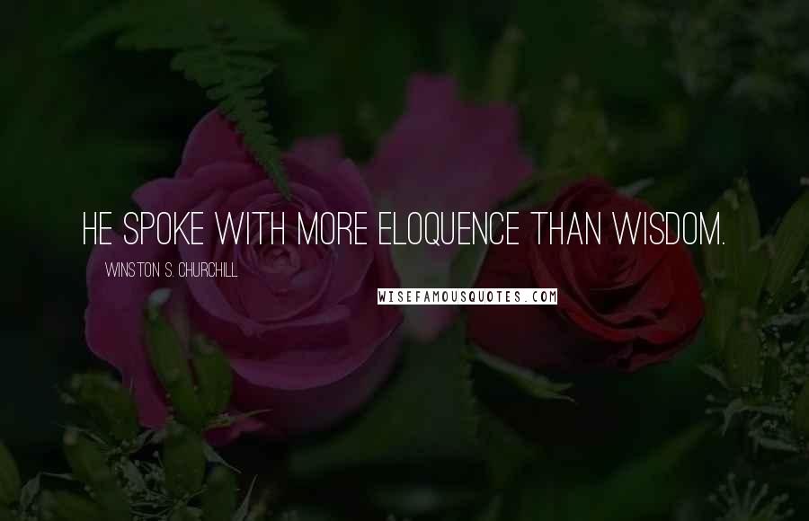 Winston S. Churchill Quotes: He spoke with more eloquence than wisdom.