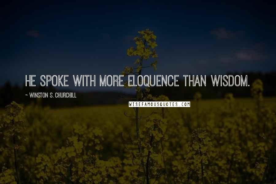 Winston S. Churchill Quotes: He spoke with more eloquence than wisdom.