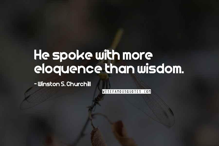 Winston S. Churchill Quotes: He spoke with more eloquence than wisdom.