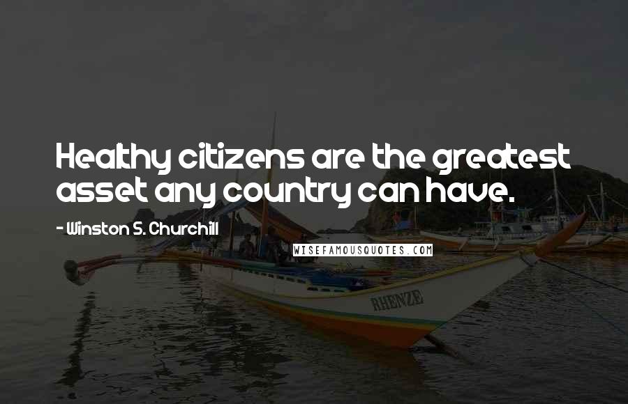 Winston S. Churchill Quotes: Healthy citizens are the greatest asset any country can have.