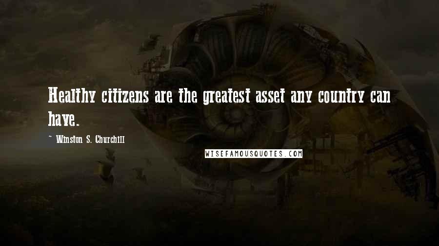 Winston S. Churchill Quotes: Healthy citizens are the greatest asset any country can have.