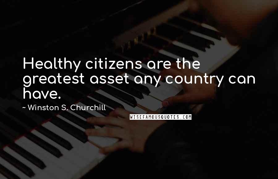 Winston S. Churchill Quotes: Healthy citizens are the greatest asset any country can have.