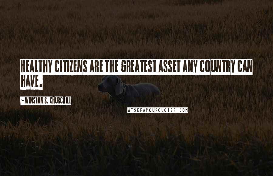 Winston S. Churchill Quotes: Healthy citizens are the greatest asset any country can have.