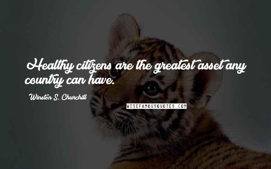 Winston S. Churchill Quotes: Healthy citizens are the greatest asset any country can have.