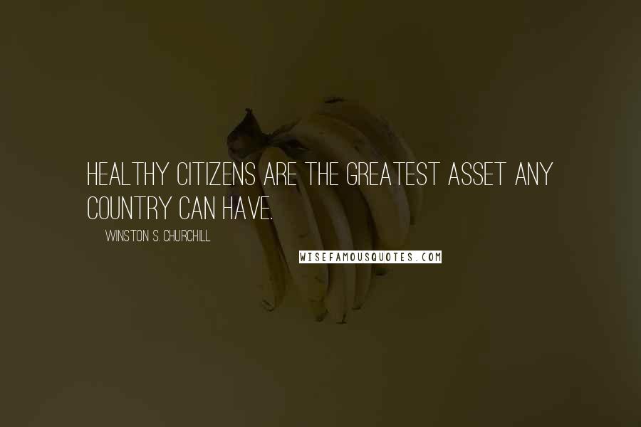 Winston S. Churchill Quotes: Healthy citizens are the greatest asset any country can have.