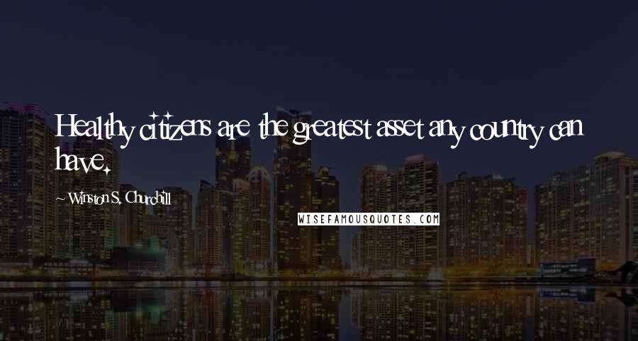 Winston S. Churchill Quotes: Healthy citizens are the greatest asset any country can have.