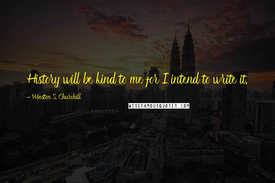 Winston S. Churchill Quotes: History will be kind to me for I intend to write it.