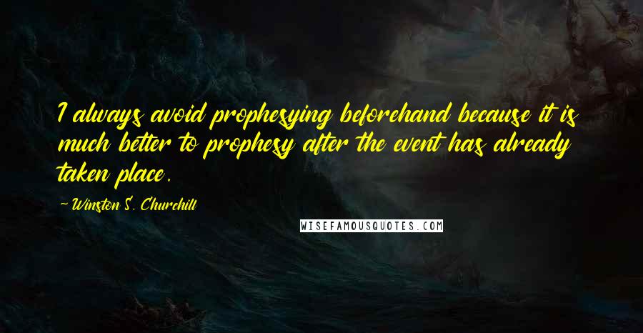Winston S. Churchill Quotes: I always avoid prophesying beforehand because it is much better to prophesy after the event has already taken place.