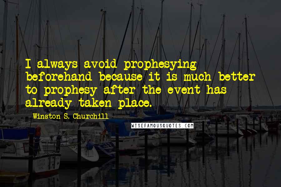 Winston S. Churchill Quotes: I always avoid prophesying beforehand because it is much better to prophesy after the event has already taken place.
