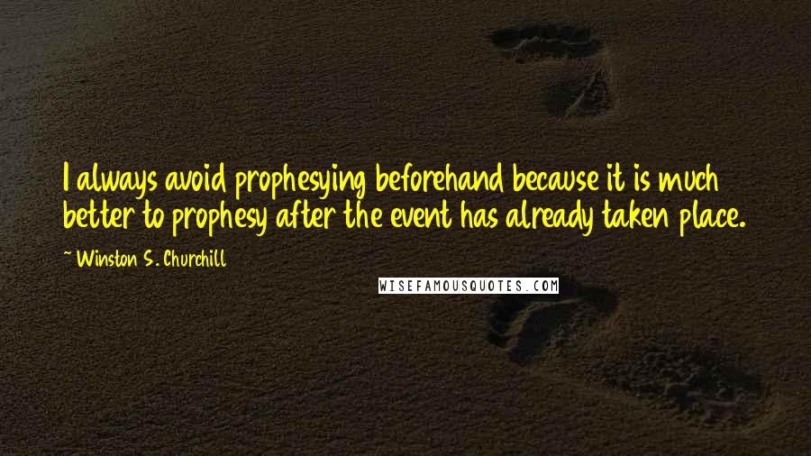 Winston S. Churchill Quotes: I always avoid prophesying beforehand because it is much better to prophesy after the event has already taken place.