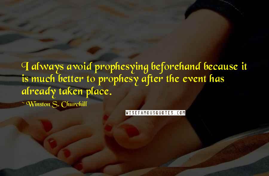 Winston S. Churchill Quotes: I always avoid prophesying beforehand because it is much better to prophesy after the event has already taken place.