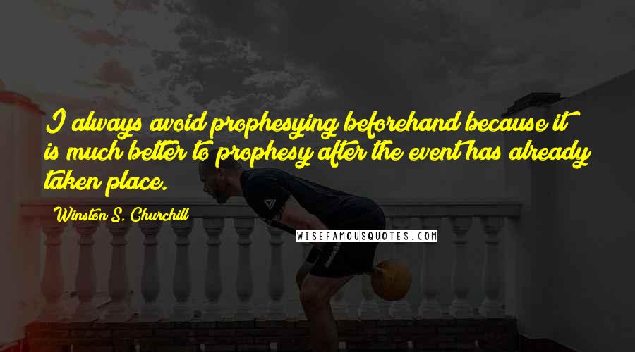 Winston S. Churchill Quotes: I always avoid prophesying beforehand because it is much better to prophesy after the event has already taken place.