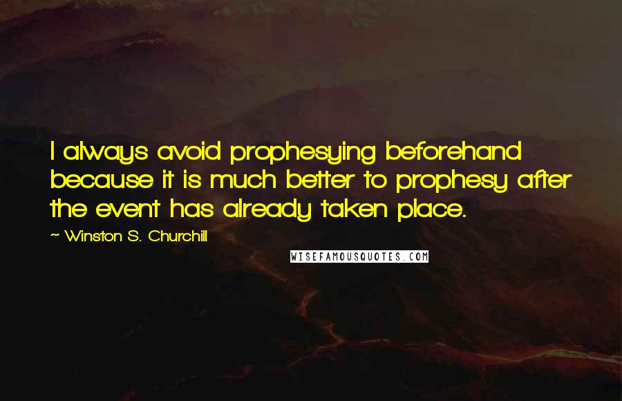 Winston S. Churchill Quotes: I always avoid prophesying beforehand because it is much better to prophesy after the event has already taken place.