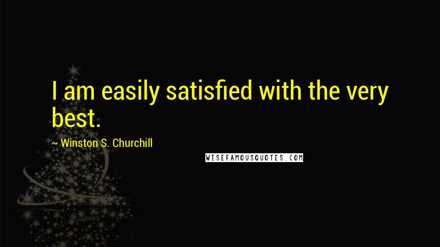 Winston S. Churchill Quotes: I am easily satisfied with the very best.