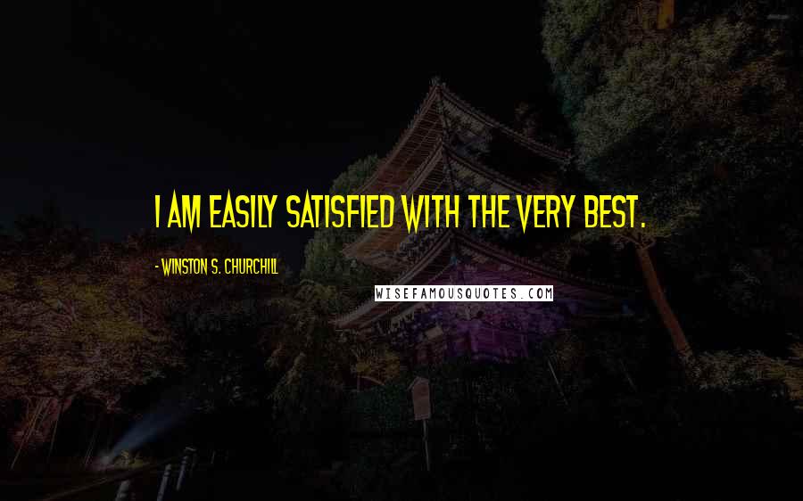 Winston S. Churchill Quotes: I am easily satisfied with the very best.