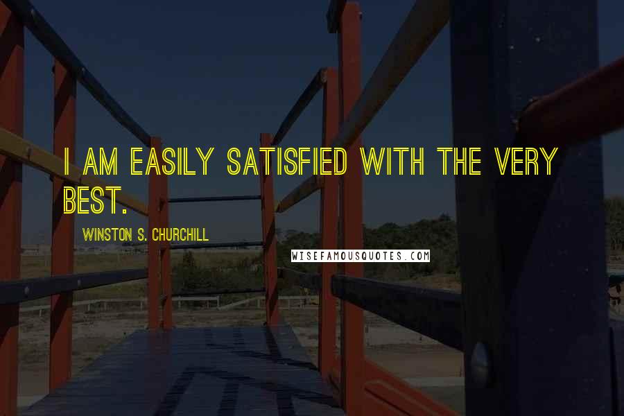 Winston S. Churchill Quotes: I am easily satisfied with the very best.