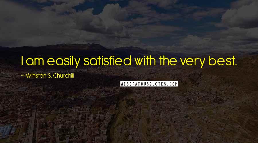 Winston S. Churchill Quotes: I am easily satisfied with the very best.