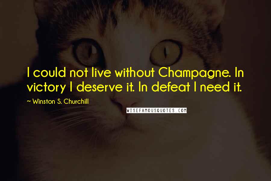 Winston S. Churchill Quotes: I could not live without Champagne. In victory I deserve it. In defeat I need it.