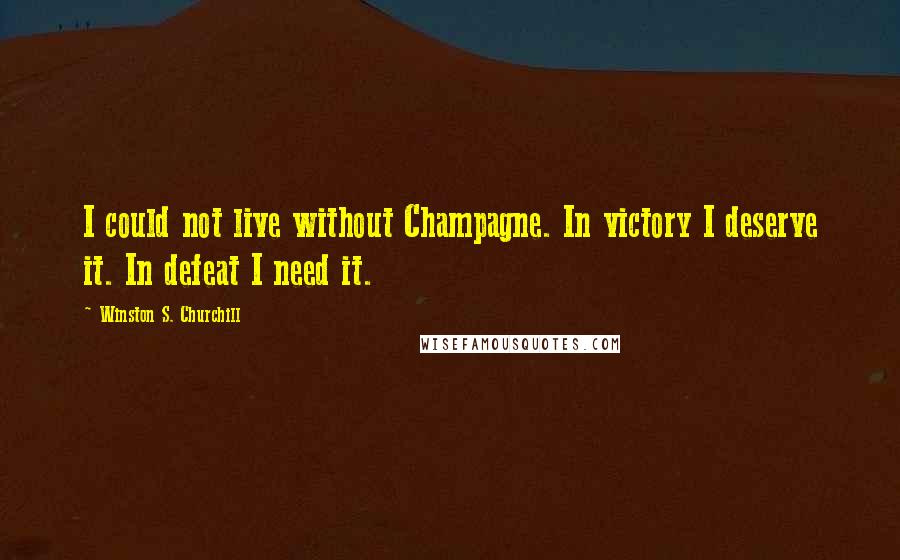 Winston S. Churchill Quotes: I could not live without Champagne. In victory I deserve it. In defeat I need it.