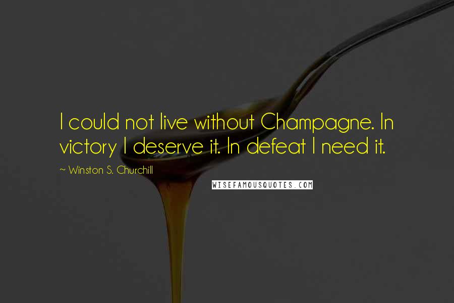 Winston S. Churchill Quotes: I could not live without Champagne. In victory I deserve it. In defeat I need it.