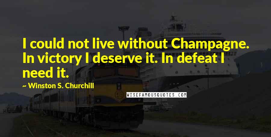 Winston S. Churchill Quotes: I could not live without Champagne. In victory I deserve it. In defeat I need it.