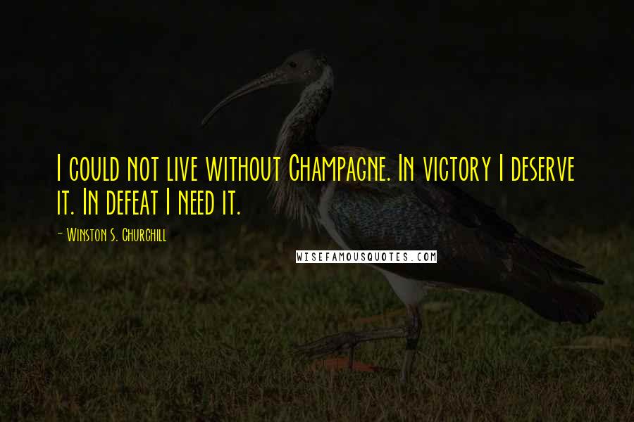 Winston S. Churchill Quotes: I could not live without Champagne. In victory I deserve it. In defeat I need it.
