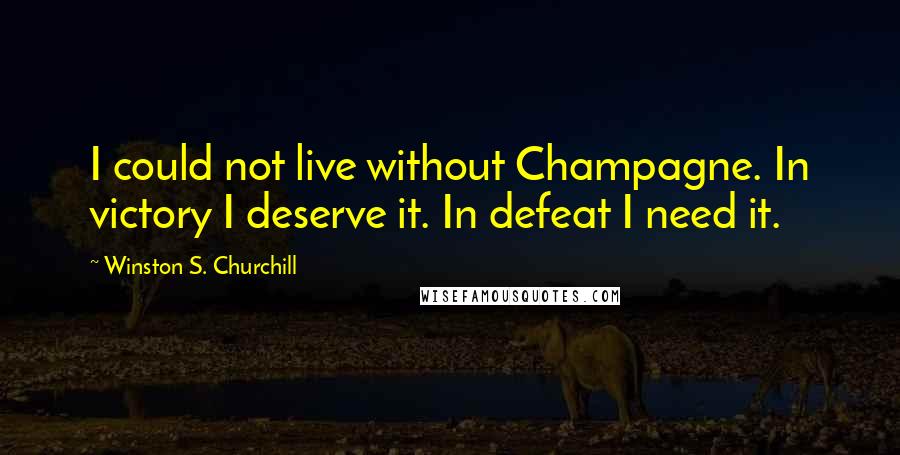 Winston S. Churchill Quotes: I could not live without Champagne. In victory I deserve it. In defeat I need it.