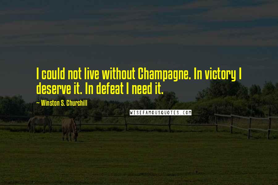 Winston S. Churchill Quotes: I could not live without Champagne. In victory I deserve it. In defeat I need it.